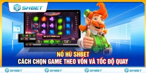 Nổ Hũ SHBET – Cách Chọn Game Theo Vốn Và Tốc Độ Quay