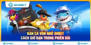 Bắn Cá Vốn Nhỏ SHBET – Cách Giữ Đạn Trong Phiên Dài