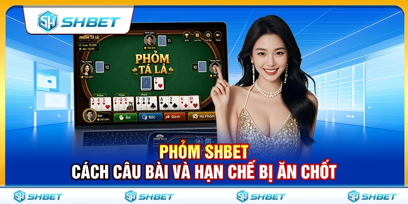 Phỏm SHBET – Cách Câu Bài Và Hạn Chế Bị Ăn Chốt