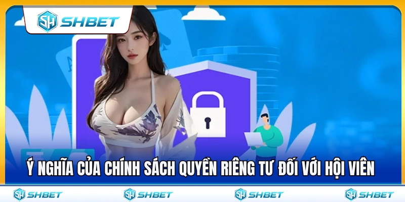 Vai trò của chính sách quyền riêng tư trong việc bảo vệ hội viên 
