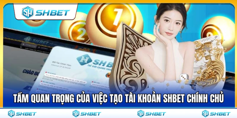 Tạo Tài Khoản SHBET – Điền Thông Tin Đúng Ngay Lần Đầu 2 Vai trò của tài khoản chính chủ khi tham gia SH BET