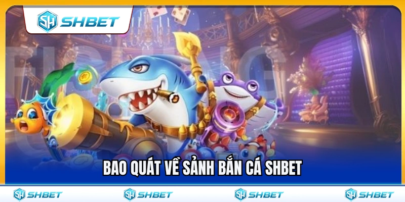 Tìm hiểu chung về không gian bắn cá SHBET 