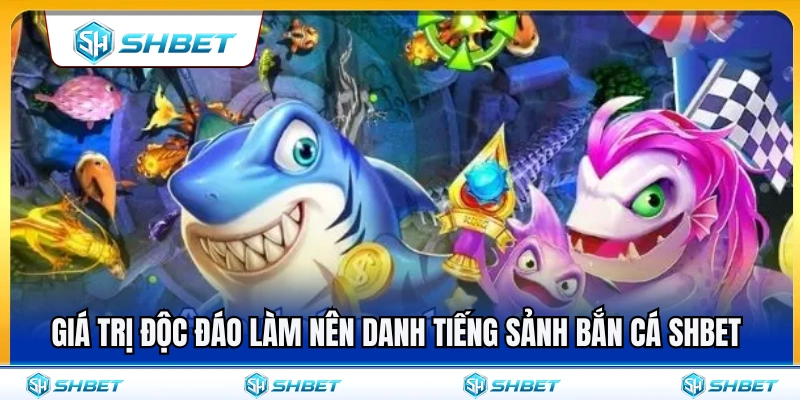 Nét riêng biệt tạo dựng uy tín sảnh bắn cá SHBET 
