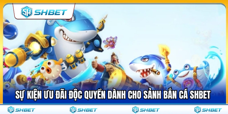 Các gói ưu đãi dành riêng cho sảnh bắn cá SHBET 