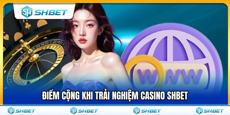 Ưu điểm nổi bật khi tham gia casino SHBET 