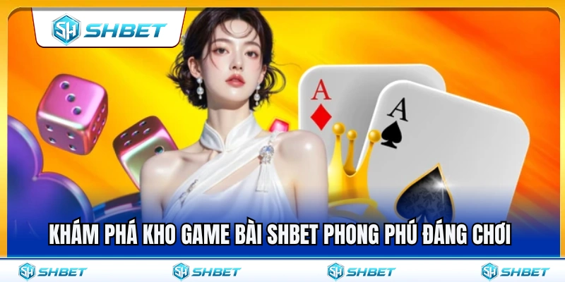Tìm hiểu kho game bài SHBET đa dạng rất đáng thử 