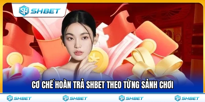 Hoàn Trả SHBET – Cách Hiểu Cashback Theo Từng Sảnh Chơi 3 Cách thức hoàn trả SHBET áp dụng cho từng sảnh cược