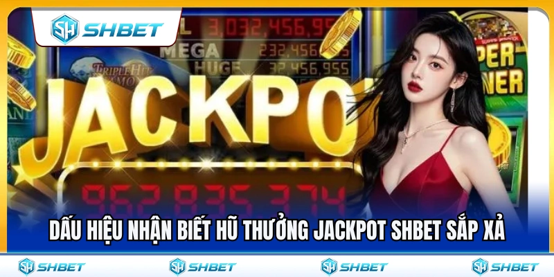 Cách nhận biết hũ thưởng jackpot SHBET sắp xả điểm 