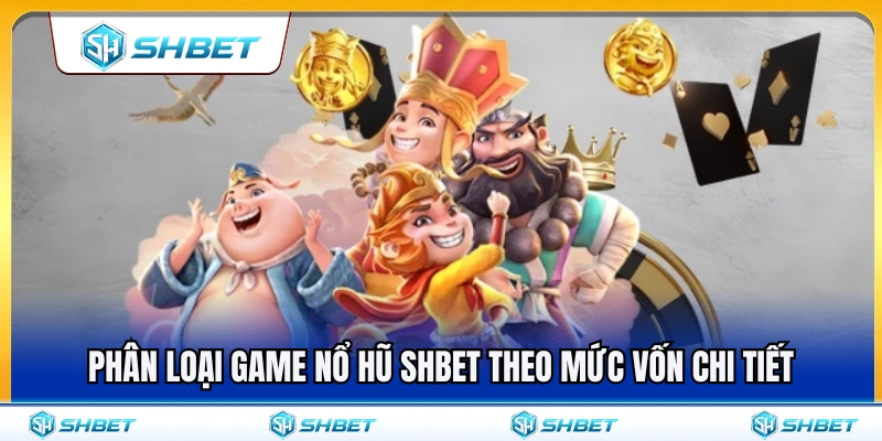 Nổ Hũ SHBET – Cách Chọn Game Theo Vốn Và Tốc Độ Quay 3 Phân chia game nổ hũ SHBET dựa trên từng mức vốn chi tiết