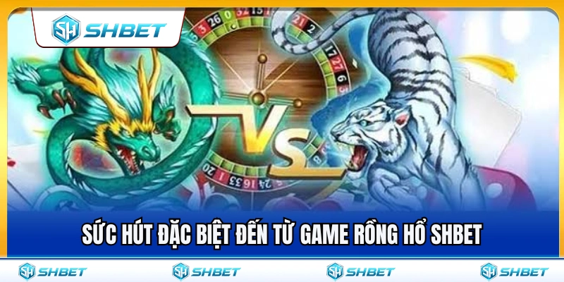 Lý do khiến game rồng hổ SHBET cực kỳ cuốn hút 