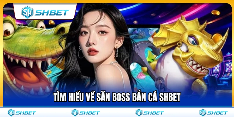 Khám phá chi tiết tính năng săn boss bắn cá SHBET 